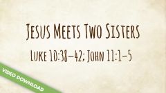 Inspire! Video Download - Jesus Meets Two Sisters (Luke 10:38-42; John 11:1-5)